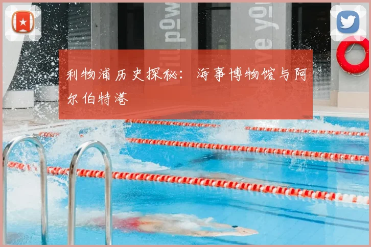 利物浦历史探秘：海事博物馆与阿尔伯特港
