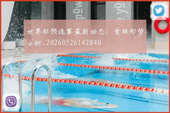 世界杯预选赛最新动态:晋级形势分析_20260526142840