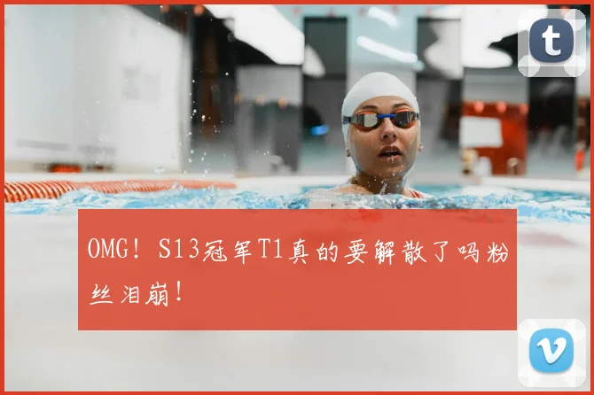 OMG！S13冠军T1真的要解散了吗粉丝泪崩！