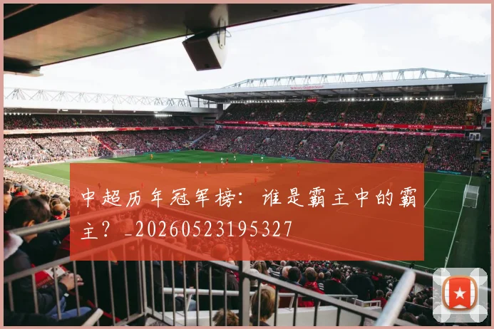 中超历年冠军榜：谁是霸主中的霸主？_20260523195327