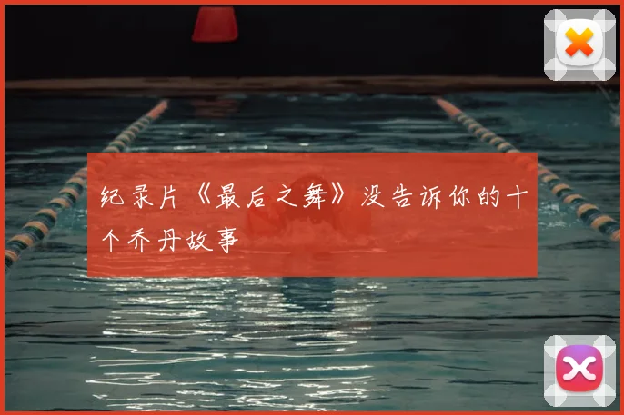 纪录片《最后之舞》没告诉你的十个乔丹故事