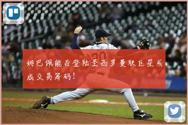 姆巴佩能否登陆圣西罗曼联巨星或成交易筹码！