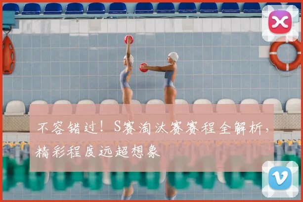 不容错过!S赛淘汰赛赛程全解析,精彩程度远超想象