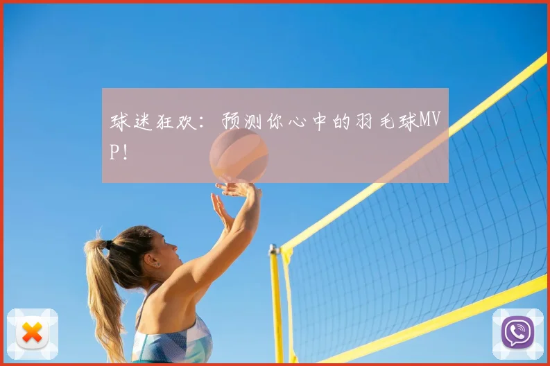 球迷狂欢：预测你心中的羽毛球MVP！