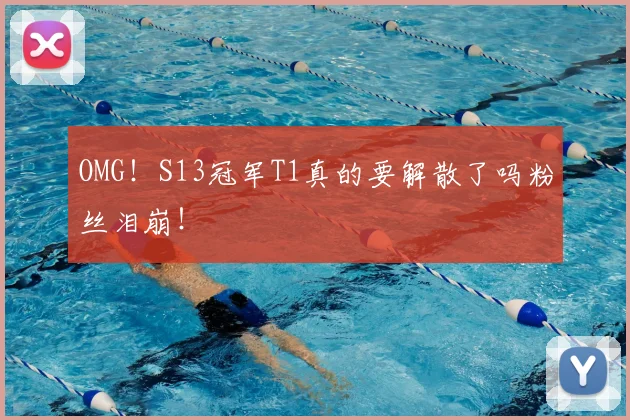 OMG！S13冠军T1真的要解散了吗粉丝泪崩！
