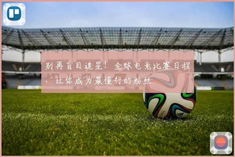 别再盲目追星！全球电竞比赛日程，让你成为最懂行的粉丝