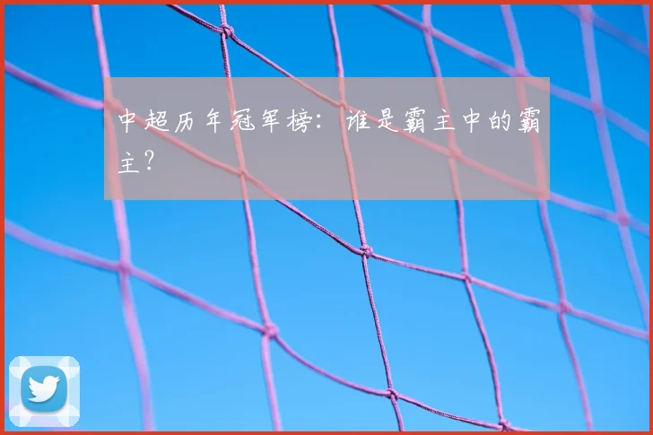 中超历年冠军榜:谁是霸主中的霸主?