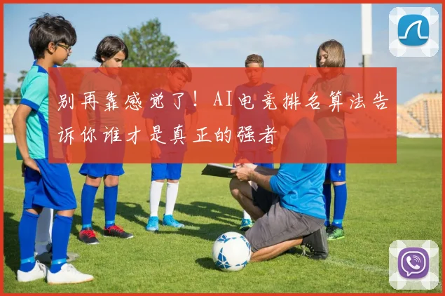 别再靠感觉了!AI电竞排名算法告诉你谁才是真正的强者