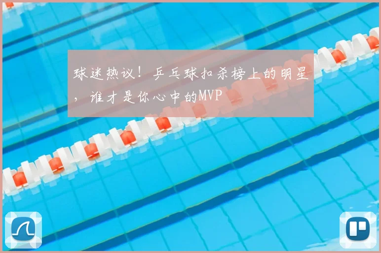 球迷热议！乒乓球扣杀榜上的明星，谁才是你心中的MVP