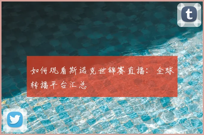 如何观看斯诺克世锦赛直播：全球转播平台汇总