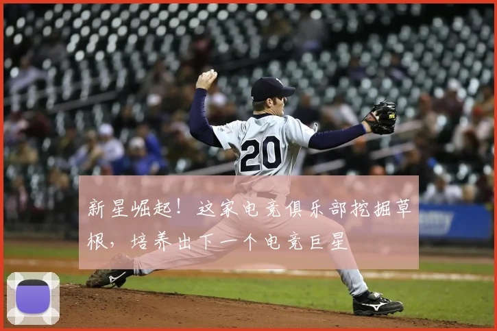 新星崛起!这家电竞俱乐部挖掘草根,培养出下一个电竞巨星