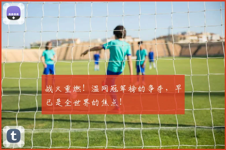 战火重燃!温网冠军榜的争夺,早已是全世界的焦点!