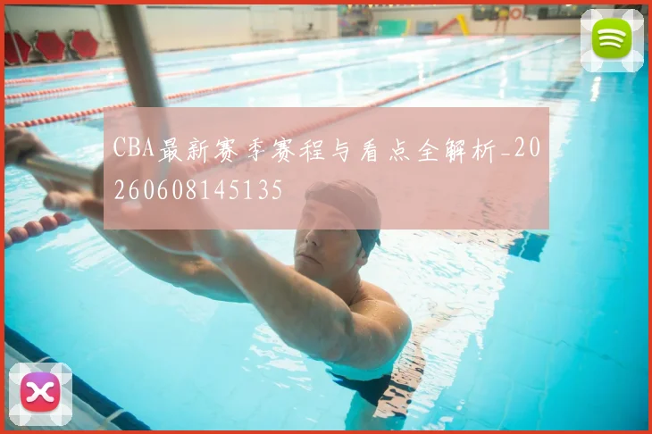 CBA最新赛季赛程与看点全解析_20260608145135