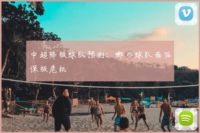 中超降级球队预测：哪些球队面临保级危机