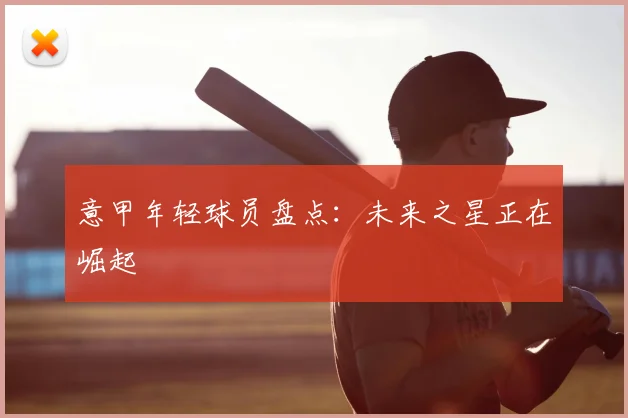 意甲年轻球员盘点:未来之星正在崛起