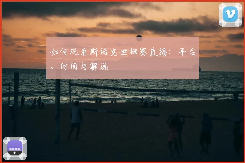 如何观看斯诺克世锦赛直播：平台、时间与解说