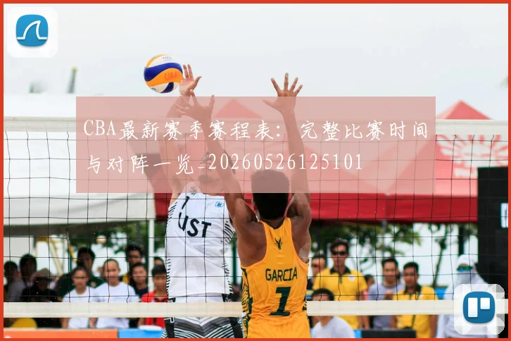 CBA最新赛季赛程表：完整比赛时间与对阵一览_20260526125101