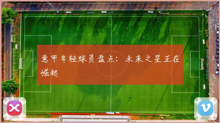 意甲年轻球员盘点：未来之星正在崛起